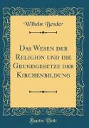 Das Wesen der Religion und die Grundgesetze der Kirchenbildung (Classic Reprint)