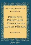 Projet pour Perfectioner l'Ortografe des Langues d'Europe (Classic Reprint)