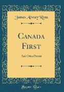 Canada First: And Other Poems (Classic Reprint)