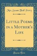 Little Poems in a Mother's Life (Classic Reprint)