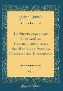 Le Protestantisme Comparé au Catholicisme dans Ses Rapports Avec la Civilisation Européene, Vol. 1 (Classic Reprint)