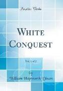 White Conquest, Vol. 1 of 2 (Classic Reprint)