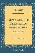 Grammatik der Classischen Armenischen Sprache (Classic Reprint)