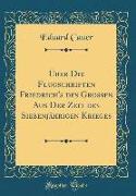 Über Die Flugschriften Friedrich's des Grossen Aus Der Zeit des Siebenjährigen Krieges (Classic Reprint)