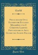 Preclarissimu Opus Elementor Euclidis Megarésis una Cu Cómentis Lampani Pspicacissimi in Arte Geometrie Incipit Felicir (Classic Reprint)