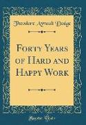 Forty Years of Hard and Happy Work (Classic Reprint)