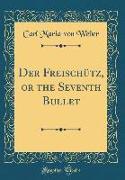 Der Freischütz, or the Seventh Bullet (Classic Reprint)