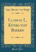 Ludwig I., König von Bayern (Classic Reprint)