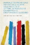 Manualetto Provenzale Per USO Degli Alunni Delle Facolta Di Lettere, Introduzione Grammaticale, Crestomazia E Glossario