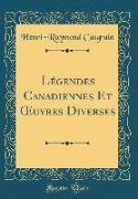 Légendes Canadiennes Et OEuvres Diverses (Classic Reprint)