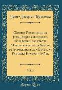 OEuvres Posthumes de Jean-Jacques Rousseau, ou Recueil de Pièces Manuscrites, pour Servir de Supplément aux Éditions Publiées Pendant Sa Vie, Vol. 2 (Classic Reprint)