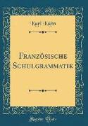 Französische Schulgrammatik (Classic Reprint)