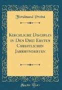 Kirchliche Disciplin in Den Drei Ersten Christlichen Jahrhunderten (Classic Reprint)