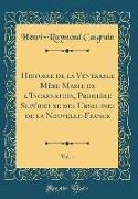 Histoire de la Vénérable Mère Marie de l'Incarnation, Première Supérieure des Ursulines de la Nouvelle-France, Vol. 1 (Classic Reprint)
