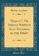 "Sequil", Or Things Whitch Aint Finished in the First (Classic Reprint)