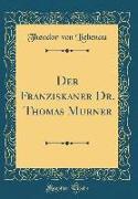 Der Franziskaner Dr. Thomas Murner (Classic Reprint)