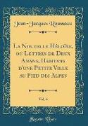 La Nouvelle Héloïse, ou Lettres de Deux Amans, Habitans d'une Petite Ville au Pied des Alpes, Vol. 6 (Classic Reprint)