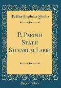 P. Papinii Statii Silvarum Libri (Classic Reprint)