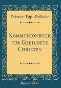Kommunionbuch für Gebildete Christen (Classic Reprint)