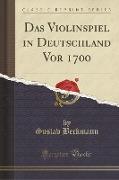 Das Violinspiel in Deutschland Vor 1700 (Classic Reprint)