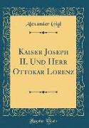 Kaiser Joseph II. Und Herr Ottokar Lorenz (Classic Reprint)