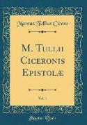 M. Tullii Ciceronis Epistolæ, Vol. 1 (Classic Reprint)