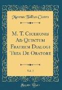 M. T. Ciceronis Ad Quintum Fratrem Dialogi Tres De Oratore, Vol. 2 (Classic Reprint)