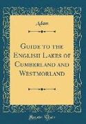 Guide to the English Lakes of Cumberland and Westmorland (Classic Reprint)