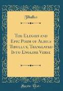 The Elegies and Epic Poem of Albius Tibullus, Translated Into English Verse (Classic Reprint)