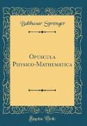 Opuscula Physico-Mathematica (Classic Reprint)