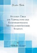 Studien Über die Verwaltung des Eisenbahnwesens Mitteleuropäischer Staaten (Classic Reprint)