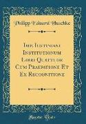 Imp. Iustiniani Institutionum Libri Quattuor Cum Praefatione Et Ex Recognitione (Classic Reprint)