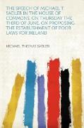 The Speech of Michael T. Sadler in the House of Commons, on Thursday the Third of June, on Proposing the Establishment of Poor Laws for Ireland