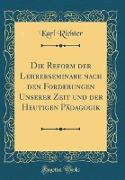 Die Reform der Lehrerseminare nach den Forderungen Unserer Zeit und der Heutigen Pädagogik (Classic Reprint)