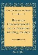 Relation Circonstanciée de la Campagne de 1813, en Saxe (Classic Reprint)