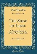 The Siege of Liege: A Personal Narrative, With a Plan of the Forts (Classic Reprint)