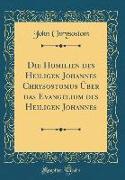 Die Homilien des Heiligen Johannes Chrysostomus Über das Evangelium des Heiligen Johannes (Classic Reprint)