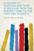 A History of Taxation and Taxes in England from the Earliest Times to the Year 1885 Volume 3