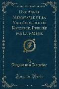 Une Année Mémorable de la Vie d'Auguste de Kotzebue, Publiée par Lui-Même, Vol. 1 (Classic Reprint)