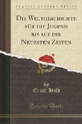 Die Weltgeschichte für die Jugend bis auf die Neuesten Zeiten (Classic Reprint)