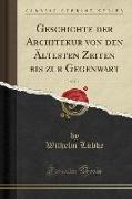 Geschichte der Architekur von den Ältesten Zeiten bis zur Gegenwart, Vol. 1 (Classic Reprint)