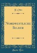 Nordwestliche Bilder (Classic Reprint)