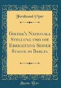 Goethe's Nationale Stellung und die Errichtung Seiner Statue in Berlin (Classic Reprint)