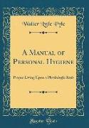 A Manual of Personal Hygiene: Proper Living Upon a Physiologic Basis (Classic Reprint)