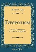 Despotism: Or the Last Days of the American Republic (Classic Reprint)