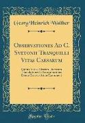 Observationes Ad C. Svetonii Tranquilli Vitas Caesarum: Quibus Varias Virorum Doctorum Emendationes Et Interpretationes Denuo Excussit Atque Examinavi