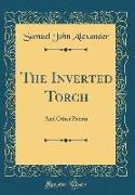 The Inverted Torch: And Other Poems (Classic Reprint)