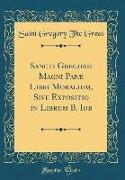 Sancti Gregorii Magni Papæ Libri Moralium, Sive Expositio in Librum B. Iob (Classic Reprint)