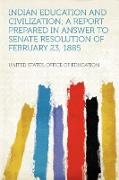 Indian Education and Civilization, a Report Prepared in Answer to Senate Resolution of February 23, 1885