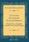 A Concise Dictionary, English-Persian: Together with a Simplified Grammar of the Persian Language (Classic Reprint)